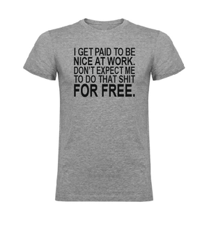 I get paid to be nice at work. Don't expect me to do that shit FOR FREE T shirt.-men woman T shirts-DiamondsKT