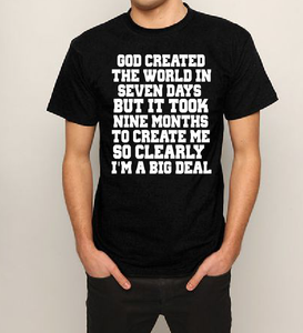 God created the world in seven days but it took nine months to create me so clearly I'm a big deal T shirt-men woman T shirts-DiamondsKT