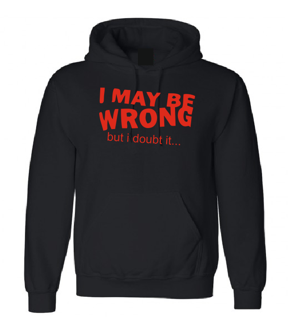  I may be wrong but I doubt it T shirt or Hoodie